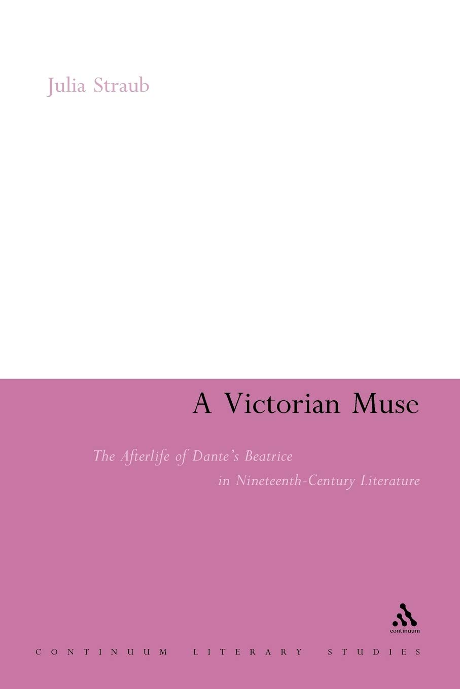 Victorian Muse: The Afterlife of Dante's Beatrice in Nineteenth-Century Literature (Continuum Literary Studies Series)