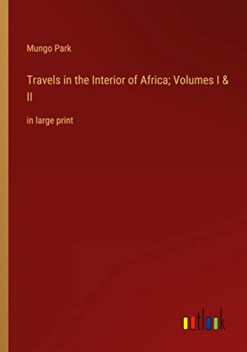 Travels in the Interior of Africa; Volumes I & II: in large print