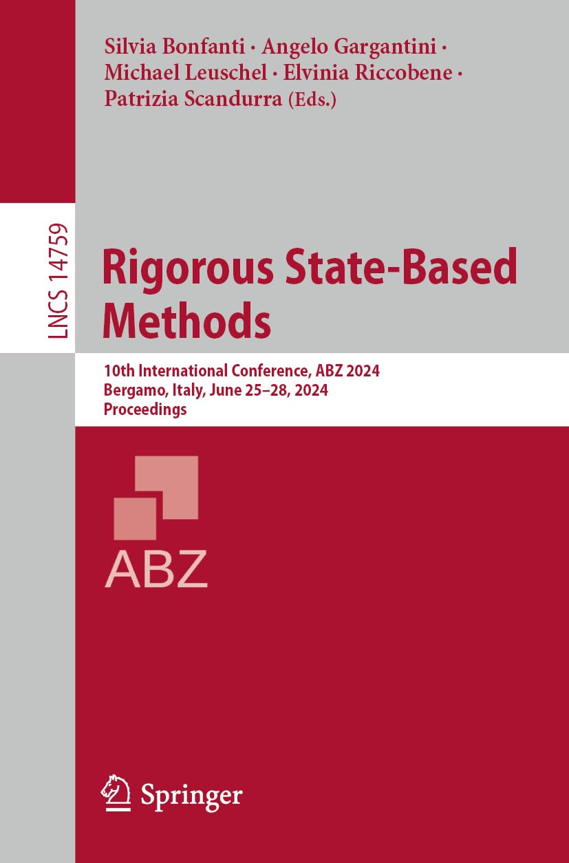 Rigorous State-Based Methods: 10th International Conference, ABZ 2024, Bergamo, Italy, June 25–28, 2024, Proceedings (Lecture Notes in Computer Science, 14759, Band 14759)