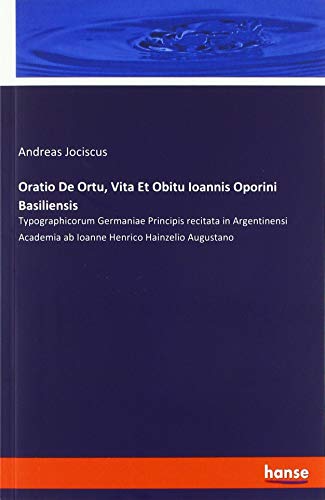 Oratio De Ortu, Vita Et Obitu Ioannis Oporini Basiliensis: Typographicorum Germaniae Principis recitata in Argentinensi Academia ab Ioanne Henrico Hainzelio Augustano