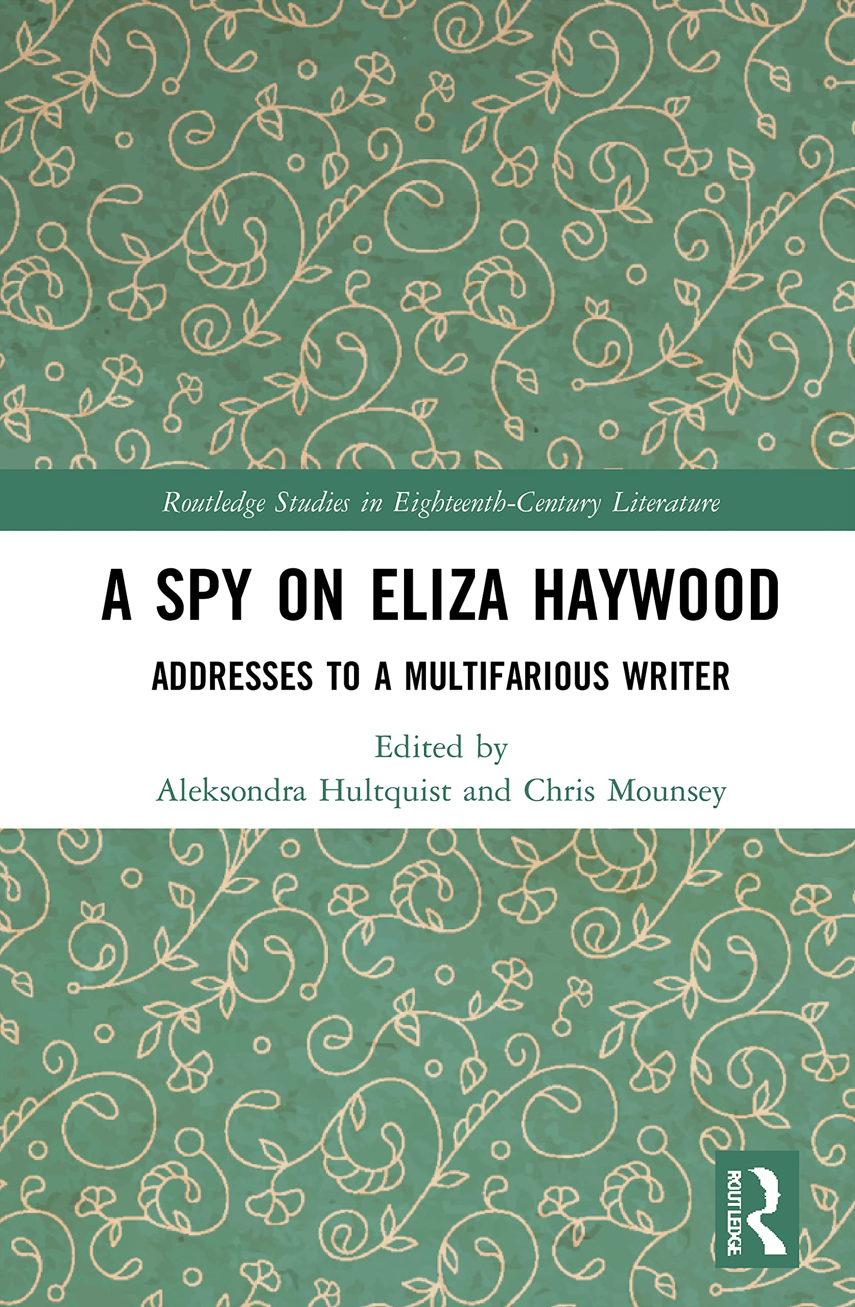 A Spy on Eliza Haywood: Addresses to a Multifarious Writer (Routledge Studies in Eighteenth-Century Literature)