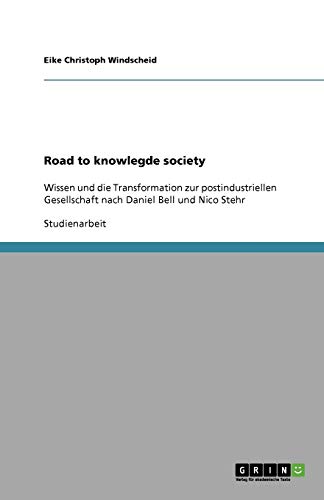 Road to knowlegde society: Wissen und die Transformation zur postindustriellen Gesellschaft nach Daniel Bell und Nico Stehr