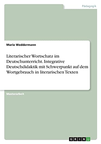 Literarischer Wortschatz im Deutschunterricht. Integrative Deutschdidaktik mit Schwerpunkt auf dem Wortgebrauch in literarischen Texten: Magisterarbeit