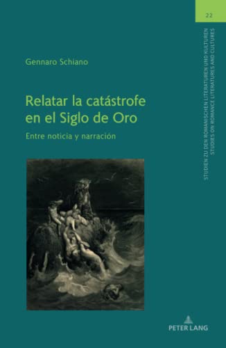 Relatar la catástrofe en el Siglo de Oro: Entre noticia y narración (Studien zu den Romanischen Literaturen und Kulturen/Studies on Romance Literatures and Cultures, Band 22)