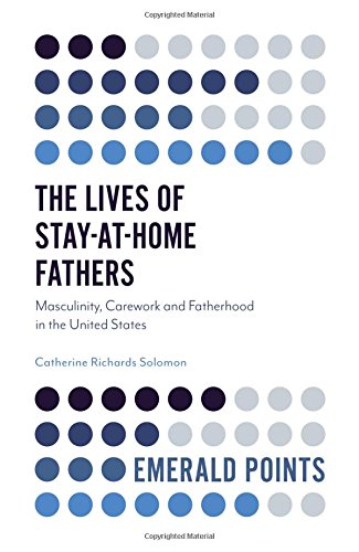 The Lives of Stay-at-Home Fathers: Masculinity, Carework and Fatherhood in the United States (Emerald Points)