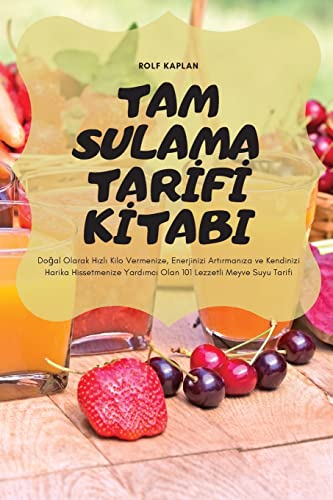 TAM SULAMA TAR¿F¿ K¿TABI: Do¿al Olarak H¿zl¿ Kilo Vermenize, Enerjinizi Art¿rman¿za ve Kendinizi Harika Hissetmenize Yard¿mc¿ Olan 101 Lezzetli Meyve Suyu Tarifi