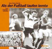 Als der Fußball laufen lernte. Tore, Triumphe, Tollheiten