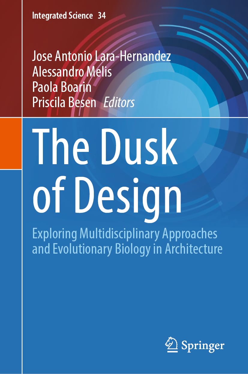The Dusk of Design: Exploring Multidisciplinary Approaches and Evolutionary Biology in Architecture (Integrated Science, 34, Band 34)