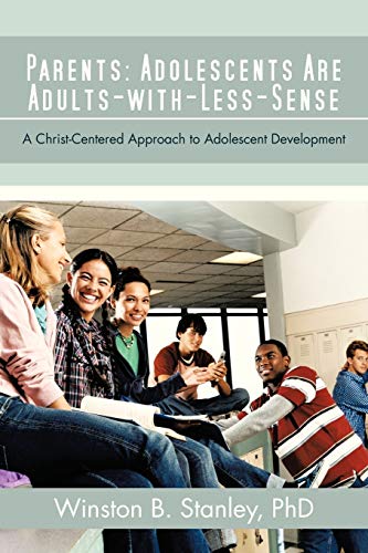 Parents: Adolescents Are Adults-with-Less-Sense: A Christ-Centered Approach to Adolescent Development