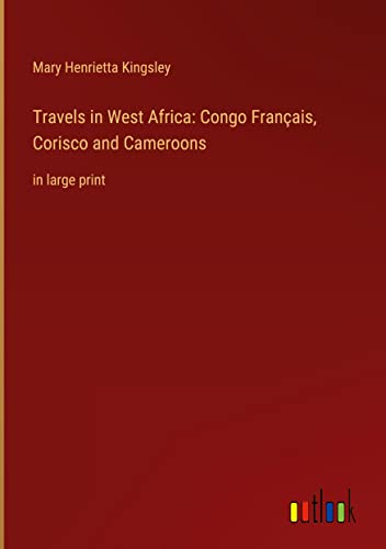 Travels in West Africa: Congo Français, Corisco and Cameroons: in large print