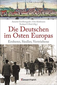 Die Deutschen im Osten Europas. Die Geschichte der deutschen Ostgebiete: Ostpreußen, Westpreußen, Schlesien, Baltikum und Sudetenland: Eroberer, Siedler, Vertriebene