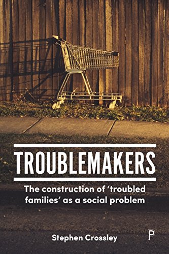 Troublemakers: The construction of ‘troubled families’ as a social problem