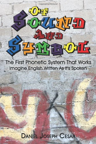 Of Sound and Symbol: The First Phonetic System That Works: Imagine English Written as It's Spoken