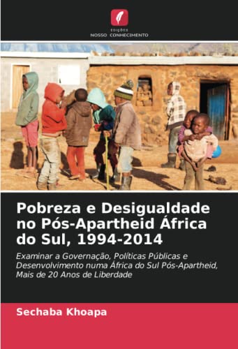 Pobreza e Desigualdade no Pós-Apartheid África do Sul, 1994-2014: Examinar a Governação, Políticas Públicas e Desenvolvimento numa África do Sul Pós-Apartheid, Mais de 20 Anos de Liberdade