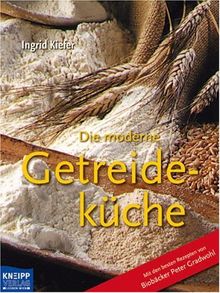 Die moderne Getreideküche: Mit den besten Rezepten von Biobäcker Peter Gradwohl