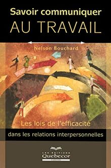 Savoir communiquer au travail - Les lois de l'efficacité dans les relations interpersonnelles