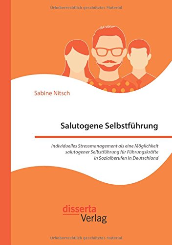 Salutogene Selbstführung. Individuelles Stressmanagement als eine Möglichkeit salutogener Selbstführung für Führungskräfte in Sozialberufen in Deutschland