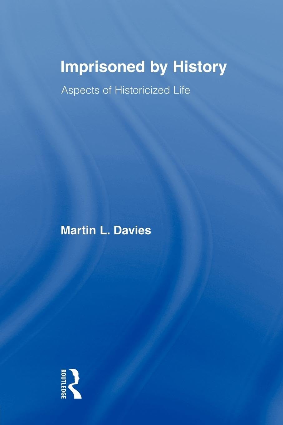 Imprisoned by History: Aspects of Historicized Life (Rouldedge Approaches to History, 1, Band 1)
