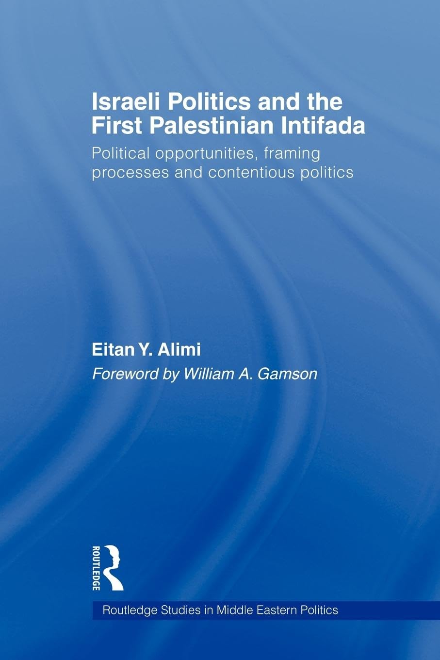 Israeli Politics and the First Palestinian Intifada: Political Opportunities, Framing Processes and Contentious Politics (Routledge Studies in Middle Eastern Politics, 4, Band 4)