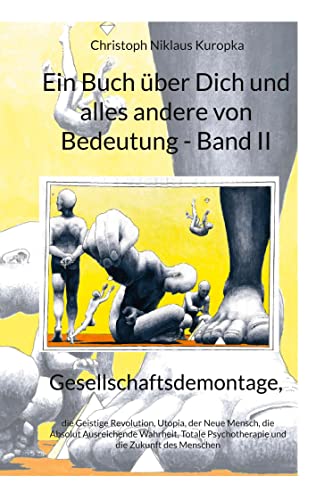 Ein Buch über Dich und alles andere von Bedeutung - Band II: Gesellschaftsdemontage, die Geistige Revolution, Utopia, der Neue Mensch, die Absolut ... Psychotherapie und die Zukunft des Menschen