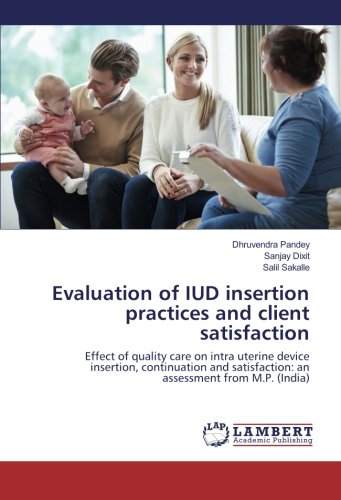 Evaluation of IUD insertion practices and client satisfaction: Effect of quality care on intra uterine device insertion, continuation and satisfaction: an assessment from M.P. (India)