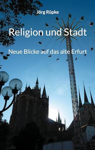 Religion und Stadt: Neue Blicke auf das alte Erfurt