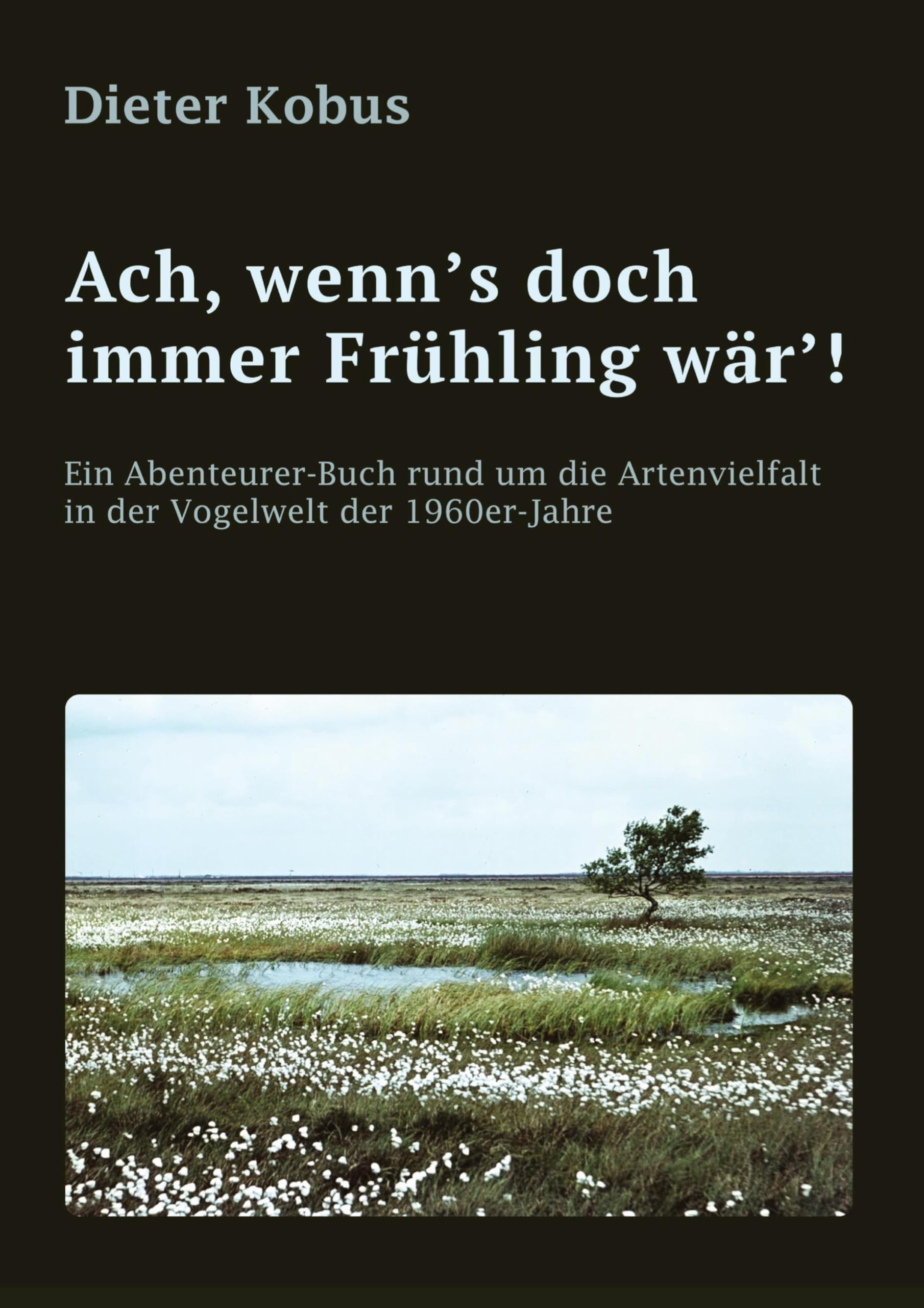Ach, wenn's doch immer Frühling wär'!: Ein Abenteurer-Buch rund um die Artenvielfalt in der Vogelwelt der 1960er-Jahre: Erzählerische Reiseberichte, von Norddeutschland bis in die Alpen