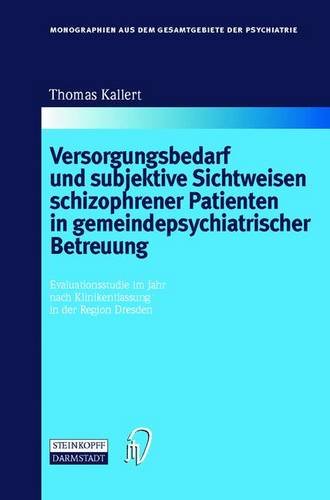 Versorgungsbedarf und subjektive Sichtweisen schizophrener Patienten in gemeindepsychiatrischer Betreuung. Evaluationsstudie im Jahr nach ... dem Gesamtgebiete der Psychiatrie Bd. 101)