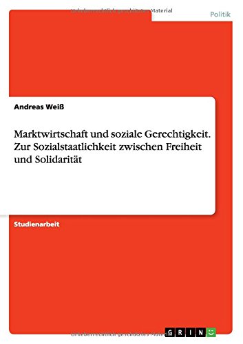 Marktwirtschaft und soziale Gerechtigkeit. Zur Sozialstaatlichkeit zwischen Freiheit und Solidarität