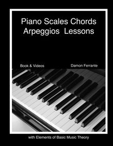 Piano Scales, Chords & Arpeggios Lessons with Elements of Basic Music Theory: Fun, Step-By-Step Guide for Beginner to Advanced Levels