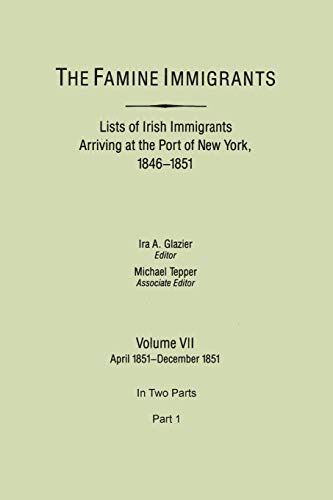 The Famine Immigrants. Lists of Irish Immigrants Arriving at the Port of New York, 1846-1851. Volume VII, April 1851-December 1851. In Two Parts, Part 1