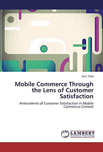 Mobile Commerce Through the Lens of Customer Satisfaction: Antecedents of Customer Satisfaction in Mobile Commerce Context