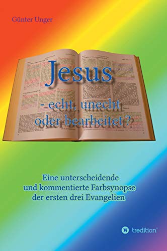 Jesus - echt, unecht oder bearbeitet?: Eine unterscheidende und kommentierte Farbsynopse der ersten drei Evangelien