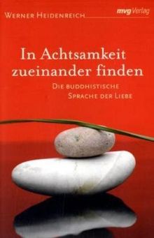 In Achtsamkeit zueinander finden: Die buddhistische Sprache der Liebe: Die buddhisitische Sprache der Liebe