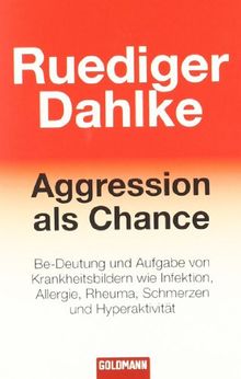 Aggression als Chance: Be-Deutung und Aufgabe von Krankheitsbildern wie Infektion, Allergie, Rheuma, Schmerzen und Hyperaktivität