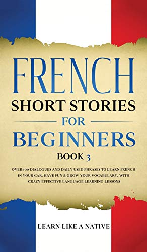 French Short Stories for Beginners Book 3: Over 100 Dialogues and Daily Used Phrases to Learn French in Your Car. Have Fun & Grow Your Vocabulary, ... Learning Lessons (French for Adults, Band 3)