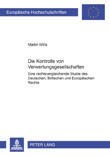 Die Kontrolle von Verwertungsgesellschaften: Eine rechtsvergleichende Studie des Deutschen, Britischen und Europäischen Rechts (Europäische Hochschulschriften - Reihe II)
