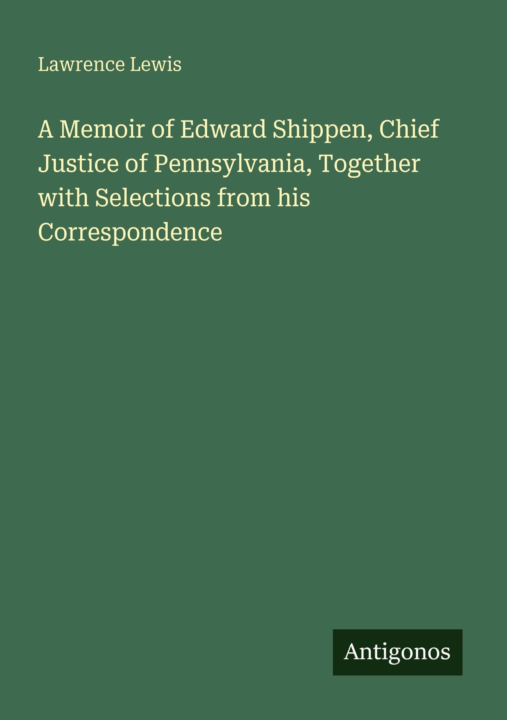 A Memoir of Edward Shippen, Chief Justice of Pennsylvania, Together with Selections from his Correspondence