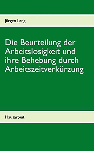 Die Beurteilung der Arbeitslosigkeit und ihre Behebung durch Arbeitszeitverkürzung: Hausarbeit