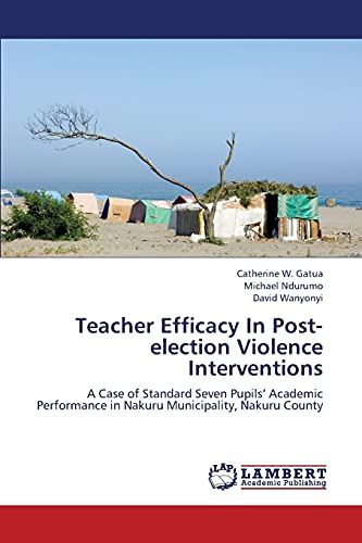 Teacher Efficacy In Post-election Violence Interventions: A Case of Standard Seven Pupils’ Academic Performance in Nakuru Municipality, Nakuru County