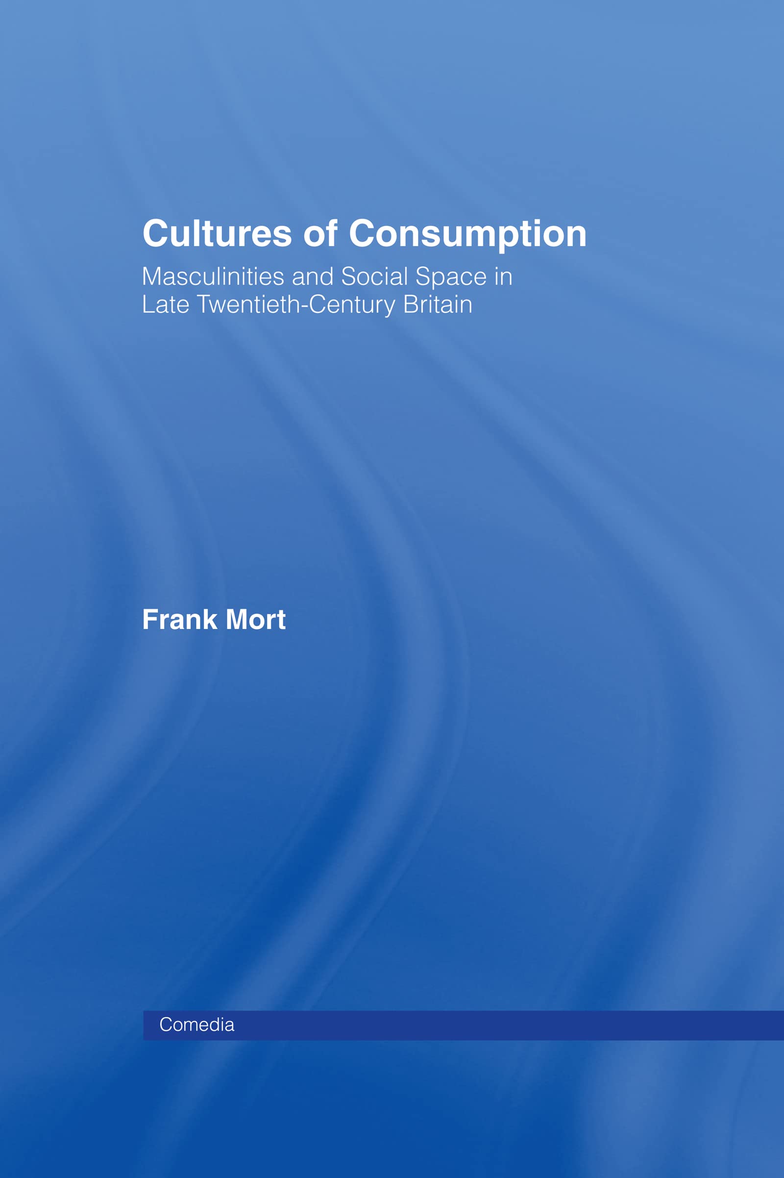 Cultures of Consumption: Masculinities and Social Space in Late Twentieth-Century Britain (Comedia)