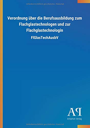 Verordnung über die Berufsausbildung zum Flachglastechnologen und zur Flachglastechnologin: FlGlasTechAusbV