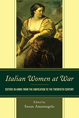 Italian Women at War: Sisters in Arms from the Unification to the Twentieth Century (Fairleigh Dickinson University Press in Italian Studies)