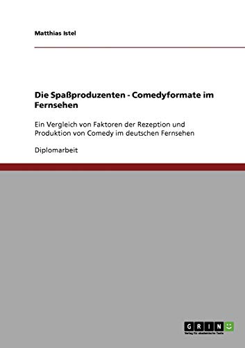 Die Spaßproduzenten - Comedyformate im Fernsehen: Ein Vergleich von Faktoren der Rezeption und Produktion von Comedy im deutschen Fernsehen