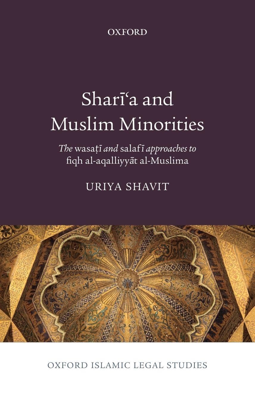 Sharai'a and Muslim Minorities: The Wasaotai and Salafai Approaches to Fiqh Al-Aqalliyyaat Al-Muslima (Oxford Islamic Legal Studies)