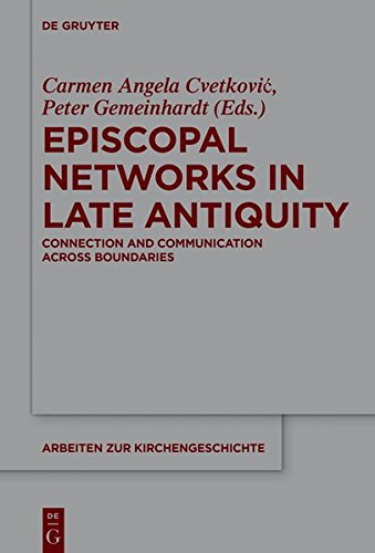 Episcopal Networks in Late Antiquity: Connection and Communication Across Boundaries (Arbeiten zur Kirchengeschichte, Band 137)