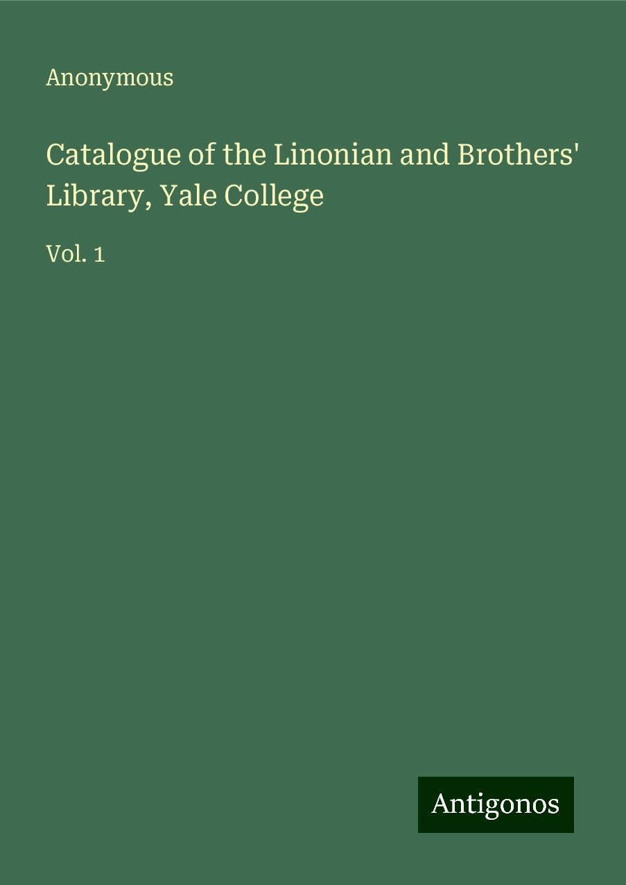 Catalogue of the Linonian and Brothers' Library, Yale College: Vol. 1