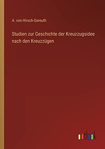 Studien zur Geschichte der Kreuzzugsidee nach den Kreuzzügen