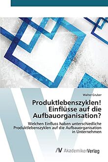 Produktlebenszyklen! Einflüsse auf die Aufbauorganisation?: Welchen Einfluss haben unterschiedliche Produktlebenszyklen auf die Aufbauorganisation in Unternehmen