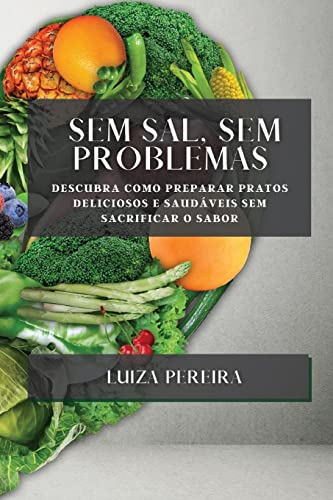 Sem Sal, Sem Problemas: Descubra como preparar pratos deliciosos e saudáveis sem sacrificar o sabor